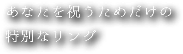 あなたを祝うだけの特別なリング